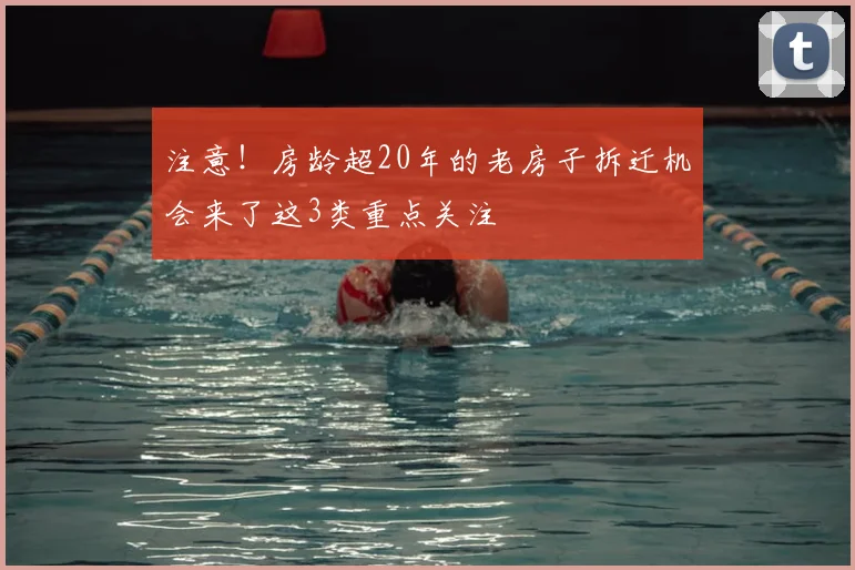 注意！房龄超20年的老房子拆迁机会来了这3类重点关注