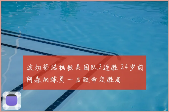 波切蒂诺执教美国队2连胜 24岁前阿森纳球员一击致命定胜局