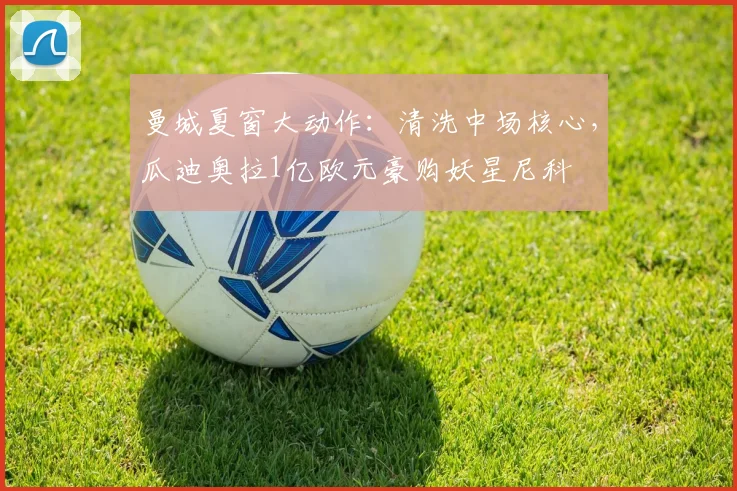 曼城夏窗大动作：清洗中场核心，瓜迪奥拉1亿欧元豪购妖星尼科